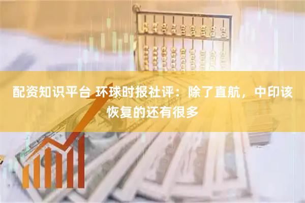 配资知识平台 环球时报社评：除了直航，中印该恢复的还有很多
