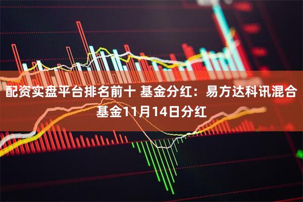 配资实盘平台排名前十 基金分红:易方达科讯混合基金11月14日分红